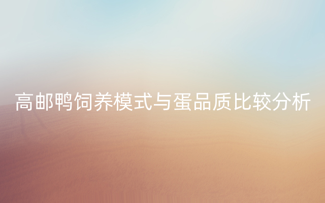 高邮鸭饲养模式与蛋品质比较分析